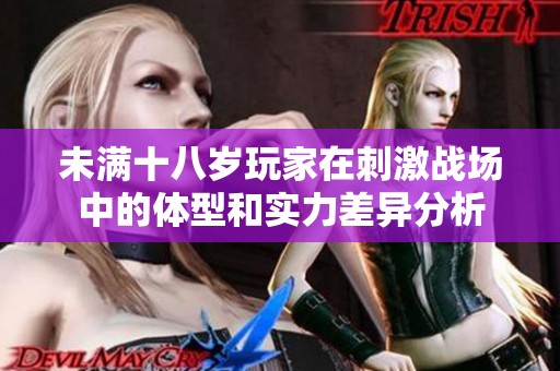未满十八岁玩家在刺激战场中的体型和实力差异分析