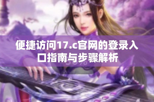 便捷访问17.c官网的登录入口指南与步骤解析
