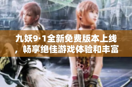 九妖9·1全新免费版本上线，畅享绝佳游戏体验和丰富活动！