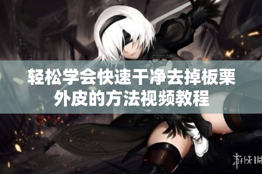 轻松学会快速干净去掉板栗外皮的方法视频教程