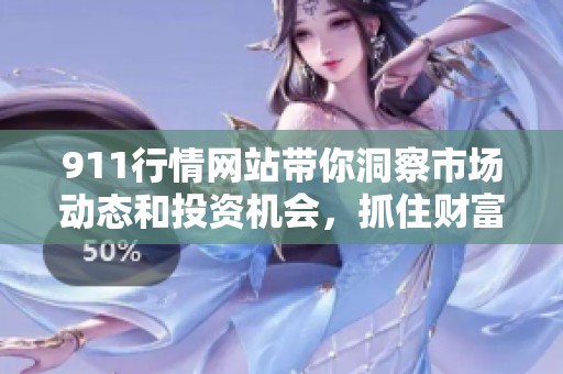 911行情网站带你洞察市场动态和投资机会，抓住财富机遇