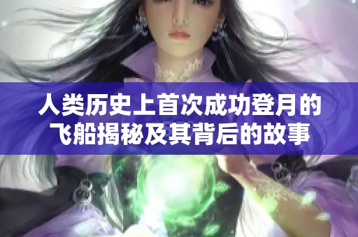 人类历史上首次成功登月的飞船揭秘及其背后的故事