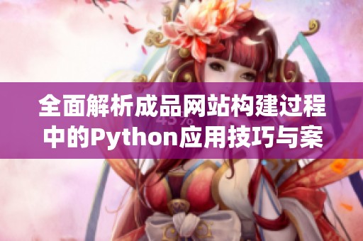 全面解析成品网站构建过程中的Python应用技巧与案例