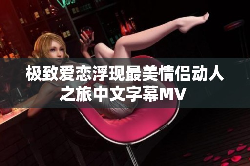 极致爱恋浮现最美情侣动人之旅中文字幕MV 