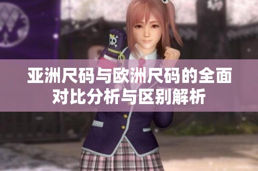 亚洲尺码与欧洲尺码的全面对比分析与区别解析