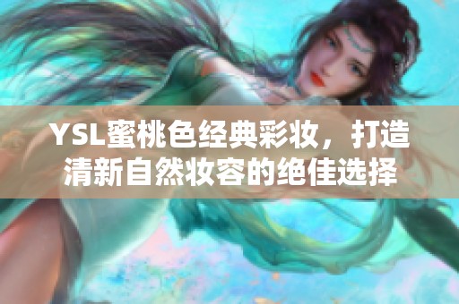 YSL蜜桃色经典彩妆，打造清新自然妆容的绝佳选择