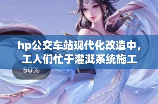 hp公交车站现代化改造中，工人们忙于灌溉系统施工