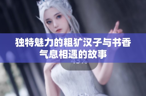 独特魅力的粗犷汉子与书香气息相遇的故事