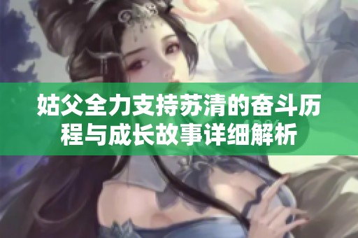 姑父全力支持苏清的奋斗历程与成长故事详细解析