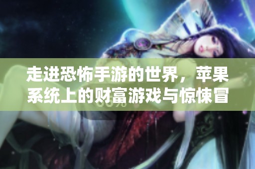 走进恐怖手游的世界，苹果系统上的财富游戏与惊悚冒险之旅揭秘