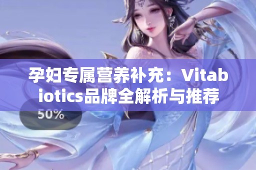 孕妇专属营养补充：Vitabiotics品牌全解析与推荐