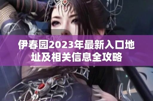 伊春园2023年最新入口地址及相关信息全攻略