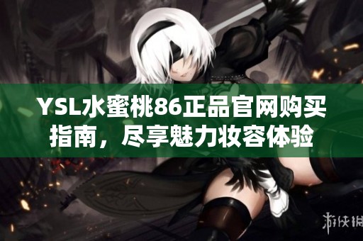 YSL水蜜桃86正品官网购买指南，尽享魅力妆容体验