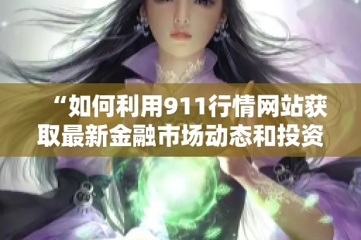 “如何利用911行情网站获取最新金融市场动态和投资信息”
