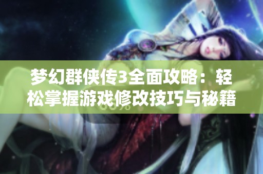 梦幻群侠传3全面攻略：轻松掌握游戏修改技巧与秘籍分享