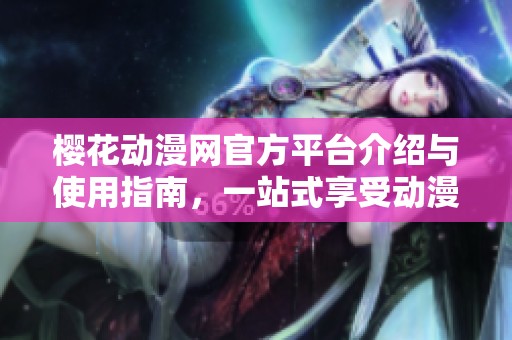 樱花动漫网官方平台介绍与使用指南，一站式享受动漫世界