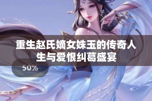 重生赵氏嫡女姝玉的传奇人生与爱恨纠葛盛宴