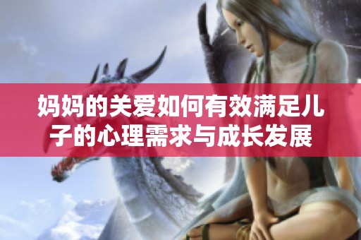 妈妈的关爱如何有效满足儿子的心理需求与成长发展