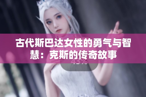 古代斯巴达女性的勇气与智慧：克斯的传奇故事