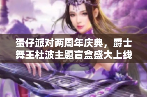 蛋仔派对两周年庆典，爵士舞王杜波主题盲盒盛大上线