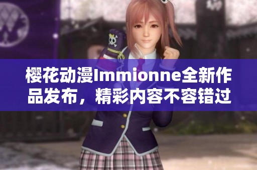 樱花动漫Immionne全新作品发布，精彩内容不容错过