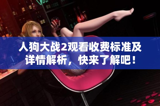人狗大战2观看收费标准及详情解析，快来了解吧！