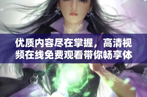 优质内容尽在掌握，高清视频在线免费观看带你畅享体验
