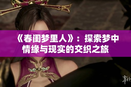 《春闺梦里人》：探索梦中情缘与现实的交织之旅
