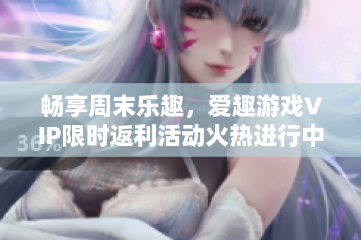 畅享周末乐趣，爱趣游戏VIP限时返利活动火热进行中