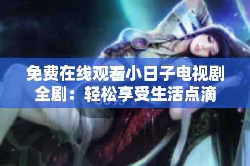 免费在线观看小日子电视剧全剧：轻松享受生活点滴