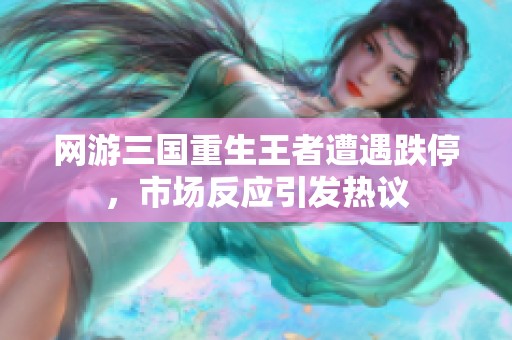 网游三国重生王者遭遇跌停，市场反应引发热议