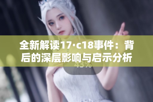 全新解读17·c18事件：背后的深层影响与启示分析