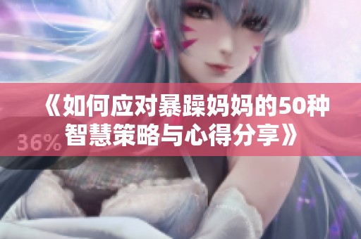 《如何应对暴躁妈妈的50种智慧策略与心得分享》