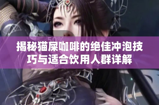 揭秘猫屎咖啡的绝佳冲泡技巧与适合饮用人群详解