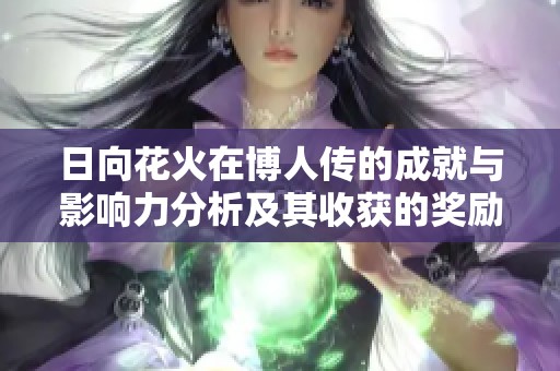日向花火在博人传的成就与影响力分析及其收获的奖励一览
