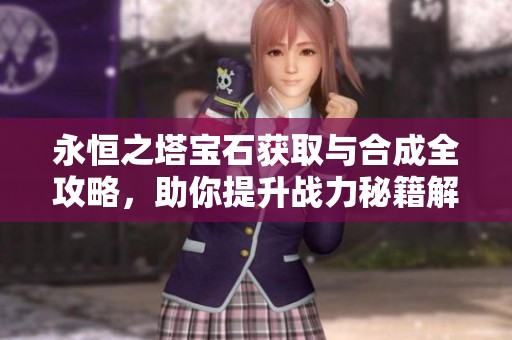 永恒之塔宝石获取与合成全攻略，助你提升战力秘籍解析