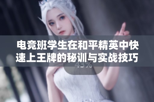 电竞班学生在和平精英中快速上王牌的秘训与实战技巧揭秘