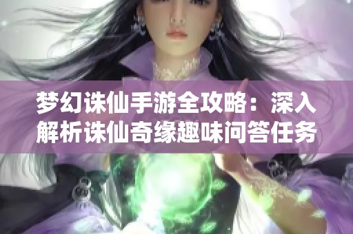 梦幻诛仙手游全攻略：深入解析诛仙奇缘趣味问答任务的技巧与心得