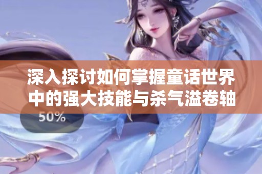 深入探讨如何掌握童话世界中的强大技能与杀气溢卷轴的秘籍解析