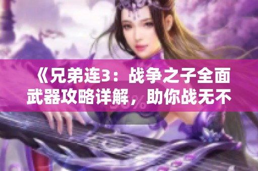 《兄弟连3：战争之子全面武器攻略详解，助你战无不胜》
