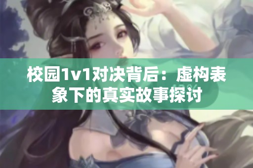 校园1v1对决背后：虚构表象下的真实故事探讨