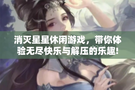 消灭星星休闲游戏，带你体验无尽快乐与解压的乐趣!