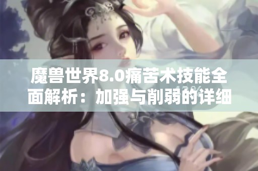 魔兽世界8.0痛苦术技能全面解析：加强与削弱的详细对比