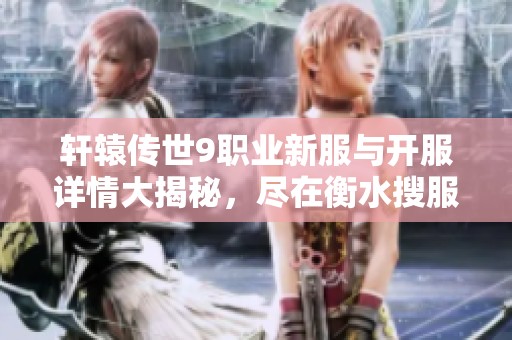轩辕传世9职业新服与开服详情大揭秘，尽在衡水搜服网