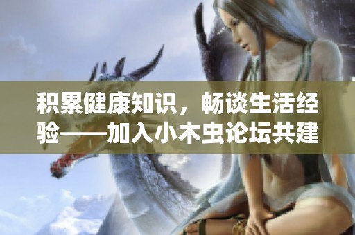 积累健康知识，畅谈生活经验——加入小木虫论坛共建健康交流社区