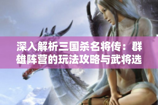 深入解析三国杀名将传：群雄阵营的玩法攻略与武将选择推荐