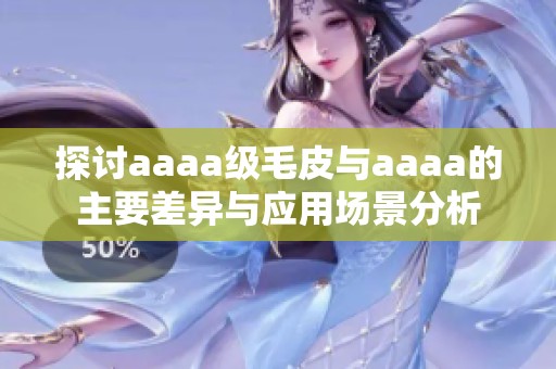 探讨aaaa级毛皮与aaaa的主要差异与应用场景分析