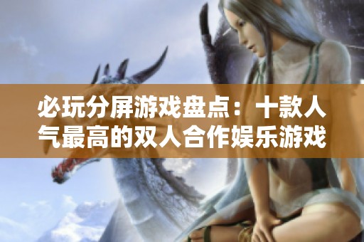 必玩分屏游戏盘点：十款人气最高的双人合作娱乐游戏推荐