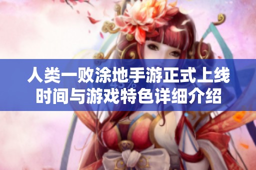 人类一败涂地手游正式上线时间与游戏特色详细介绍