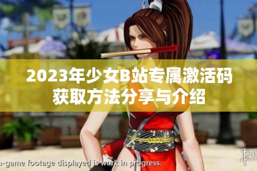 2023年少女B站专属激活码获取方法分享与介绍